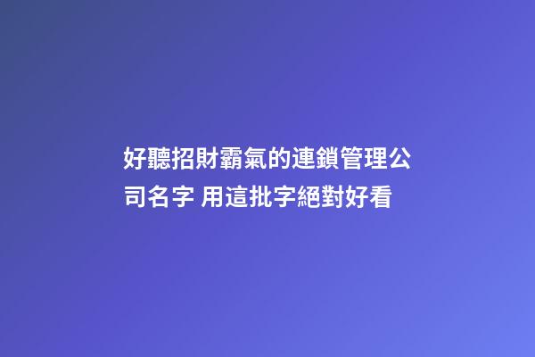 好聽招財霸氣的連鎖管理公司名字 用這批字絕對好看